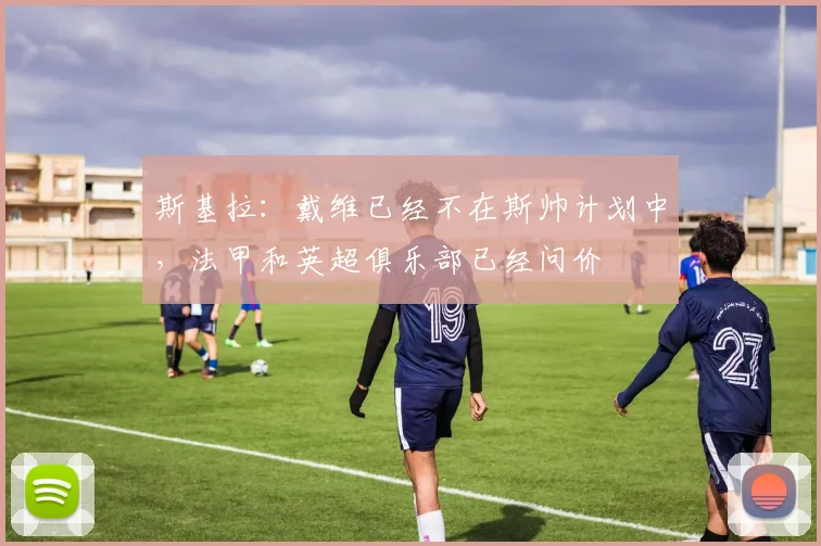 斯基拉：戴维已经不在斯帅计划中，法甲和英超俱乐部已经问价