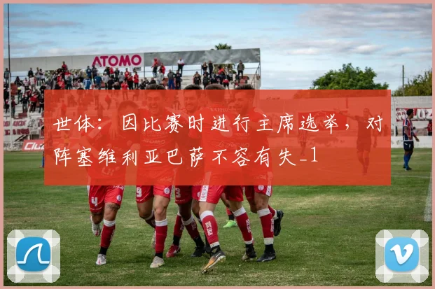 世体：因比赛时进行主席选举，对阵塞维利亚巴萨不容有失_1